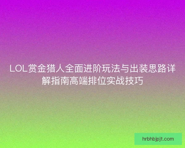 LOL赏金猎人全面进阶玩法与出装思路详解指南高端排位实战技巧