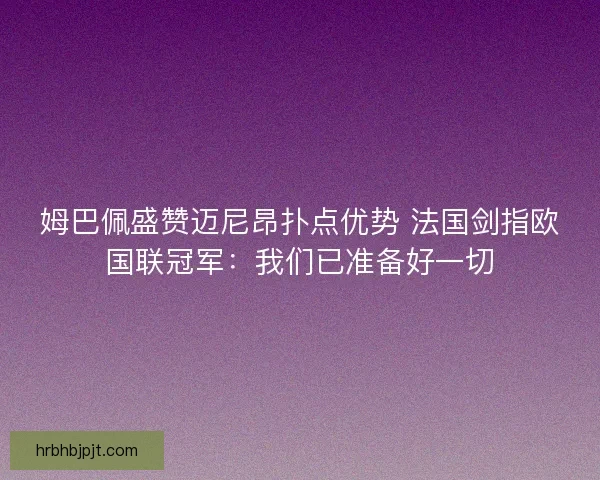 姆巴佩盛赞迈尼昂扑点优势 法国剑指欧国联冠军：我们已准备好一切
