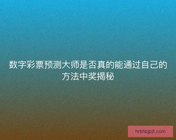 数字彩票预测大师是否真的能通过自己的方法中奖揭秘