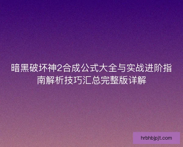 暗黑破坏神2合成公式大全与实战进阶指南解析技巧汇总完整版详解