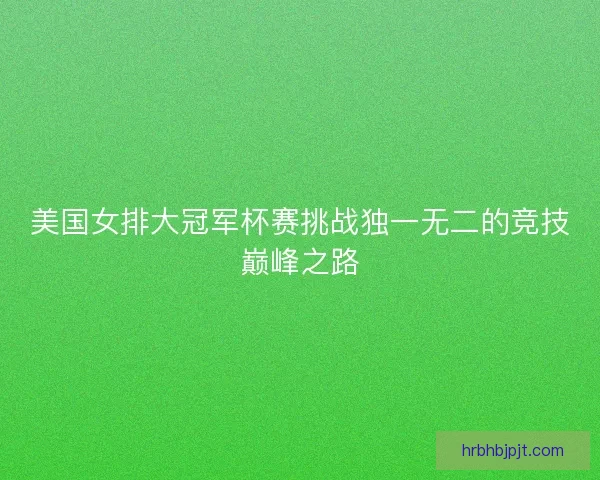美国女排大冠军杯赛挑战独一无二的竞技巅峰之路