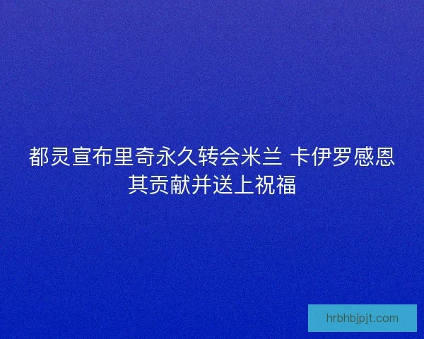 都灵宣布里奇永久转会米兰 卡伊罗感恩其贡献并送上祝福