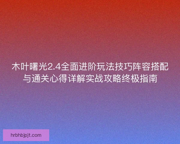 木叶曙光2.4全面进阶玩法技巧阵容搭配与通关心得详解实战攻略终极指南