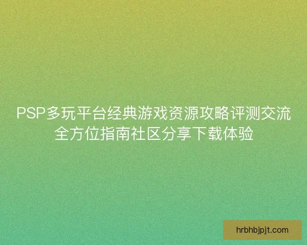 PSP多玩平台经典游戏资源攻略评测交流全方位指南社区分享下载体验